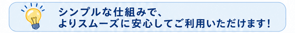 シンプルな仕組みで安心してご利用可能