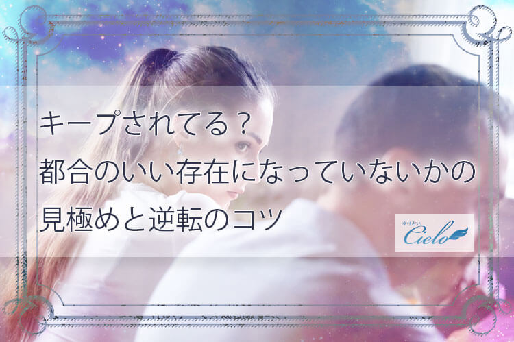 キープされてる？都合のいい存在になっていないかの見極めと逆転のコツ