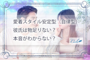 愛着スタイル安定型（自律型）彼氏は物足りない？本音がわからない？