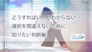 どうすればいいかわからない…選択を間違えないために知りたい判断軸