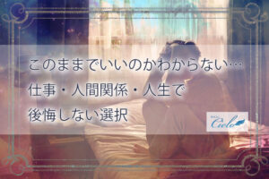 このままでいいのかわからない…仕事・人間関係・人生で後悔しない選択
