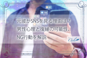 元彼がSNSを見る理由は？男性心理と復縁の可能性、NG行動を解説