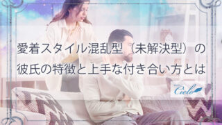 愛着スタイル混乱型(未解決型)の彼氏の特徴と上手な付き合い方とは