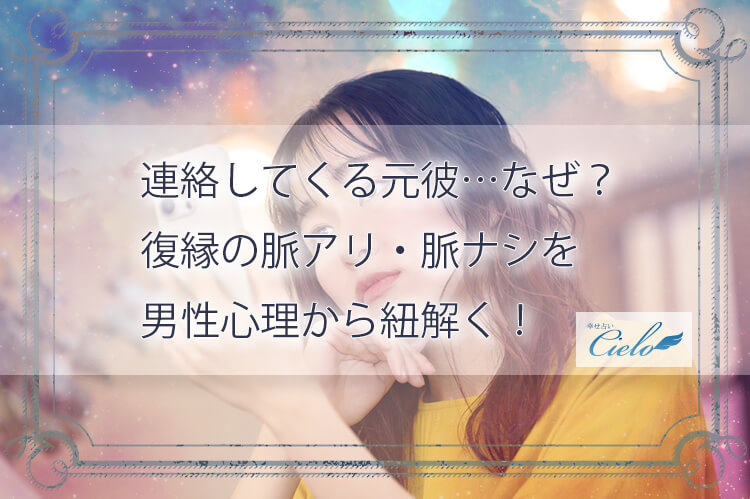 連絡してくる元彼…なぜ？復縁の脈アリ・脈ナシを男性心理から紐解く！