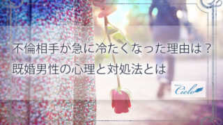 不倫相手が急に冷たくなった理由は？既婚男性の心理と対処法とは