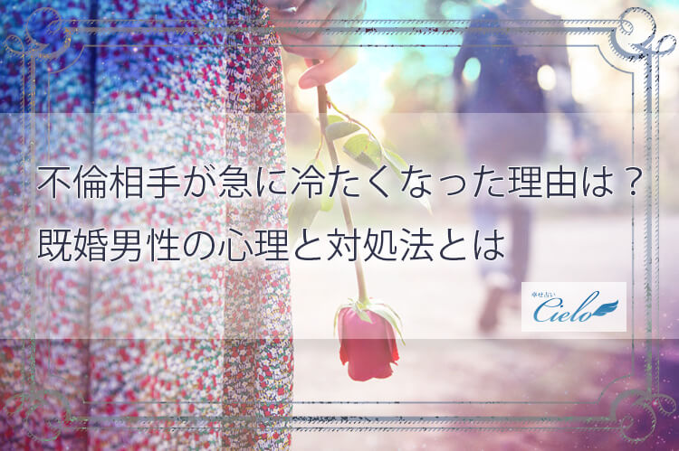 不倫相手が急に冷たくなった理由は？既婚男性の心理と対処法とは