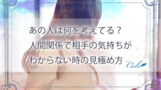 あの人は何を考えてる？人間関係で相手の気持ちがわからない時の見極め方